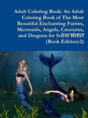 Book cover for Adult Coloring Book: An Adult Coloring Book of The Most Beautiful Enchanting Fairies, Mermaids, Angels, Creatures, and Dragons for Stress Relief (Book Edition:2)