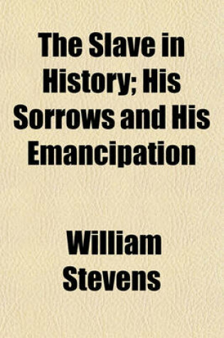 Cover of The Slave in History; His Sorrows and His Emancipation