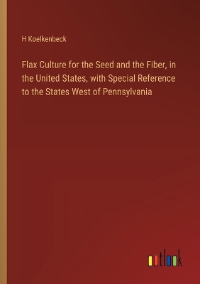 Book cover for Flax Culture for the Seed and the Fiber, in the United States, with Special Reference to the States West of Pennsylvania