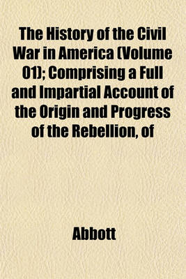 Book cover for The History of the Civil War in America (Volume 01); Comprising a Full and Impartial Account of the Origin and Progress of the Rebellion, of