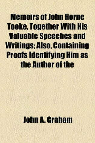 Cover of Memoirs of John Horne Tooke, Together with His Valuable Speeches and Writings; Also, Containing Proofs Identifying Him as the Author of the