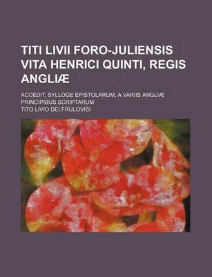 Book cover for Titi LIVII Foro-Juliensis Vita Henrici Quinti, Regis Angliae; Accedit, Sylloge Epistolarum, a Variis Angliae Principibus Scriptarum