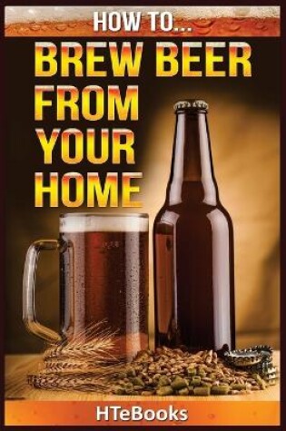 Cover of How To Brew Beer From Your Home