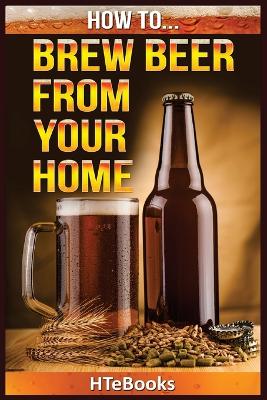 Cover of How To Brew Beer From Your Home