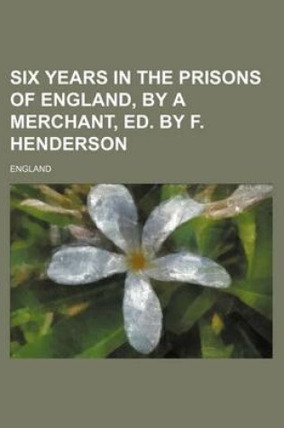 Cover of Six Years in the Prisons of England, by a Merchant, Ed. by F. Henderson