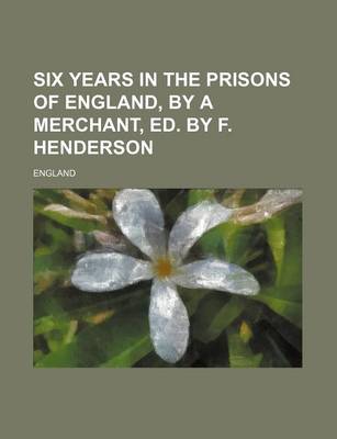 Book cover for Six Years in the Prisons of England, by a Merchant, Ed. by F. Henderson