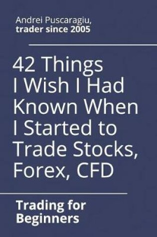Cover of 42 Things I Wish I Had Known When I Started to Trade Stocks, Forex, CFD