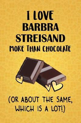 Book cover for I Love Barbra Streisand More Than Chocolate (Or About The Same, Which Is A Lot!)