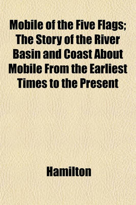 Book cover for Mobile of the Five Flags; The Story of the River Basin and Coast about Mobile from the Earliest Times to the Present