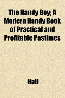 Book cover for The Handy Boy; A Modern Handy Book of Practical and Profitable Pastimes