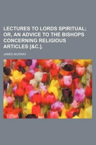 Cover of Lectures to Lords Spiritual; Or, an Advice to the Bishops Concerning Religious Articles [&C.].