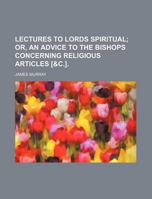 Book cover for Lectures to Lords Spiritual; Or, an Advice to the Bishops Concerning Religious Articles [&C.].