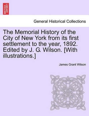 Book cover for The Memorial History of the City of New York from Its First Settlement to the Year, 1892. Edited by J. G. Wilson. [With Illustrations.]