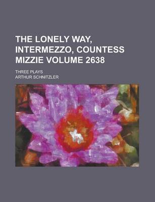 Book cover for The Lonely Way, Intermezzo, Countess Mizzie; Three Plays Volume 2638
