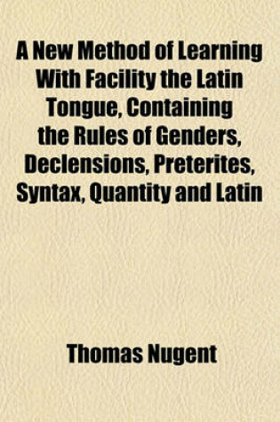 Cover of A New Method of Learning with Facility the Latin Tongue, Containing the Rules of Genders, Declensions, Preterites, Syntax, Quantity and Latin