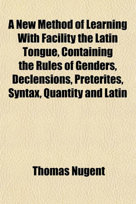 Book cover for A New Method of Learning with Facility the Latin Tongue, Containing the Rules of Genders, Declensions, Preterites, Syntax, Quantity and Latin