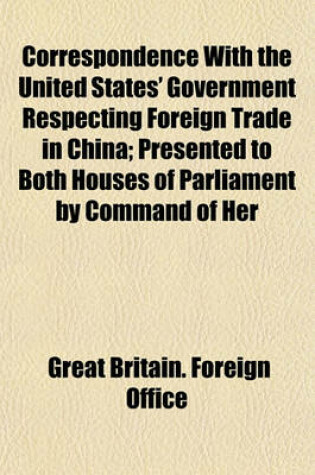 Cover of Correspondence with the United States' Government Respecting Foreign Trade in China; Presented to Both Houses of Parliament by Command of Her