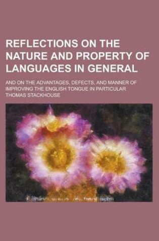 Cover of Reflections on the Nature and Property of Languages in General; And on the Advantages, Defects, and Manner of Improving the English Tongue in Particul