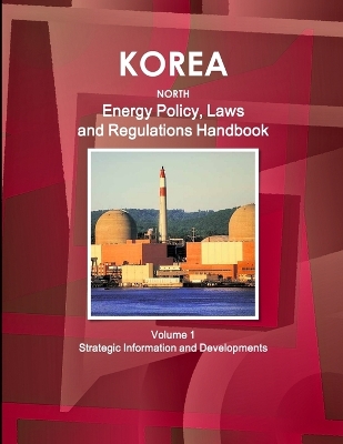 Book cover for Korea North Energy Policy, Laws and Regulations Handbook Volume 1 Strategic Information and Developments