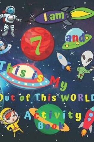 Cover of I am 7 and This is My Out of This WORLD Activity Book