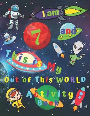 Book cover for I am 7 and This is My Out of This WORLD Activity Book