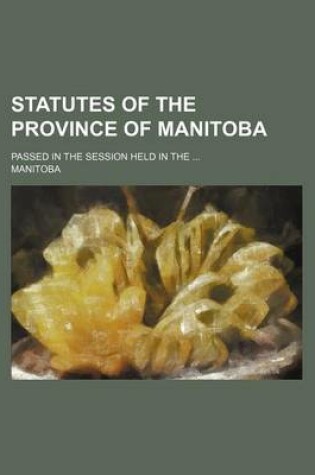 Cover of Statutes of the Province of Manitoba; Passed in the Session Held in the