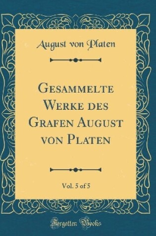 Cover of Gesammelte Werke Des Grafen August Von Platen, Vol. 5 of 5 (Classic Reprint)