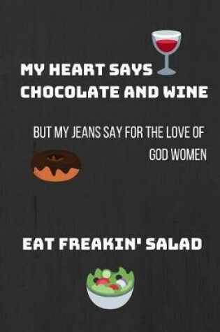 Cover of My Heart Says Chocolate and Wine But My Jeans Say for the Love of God Women, Eat Freakin' Salad