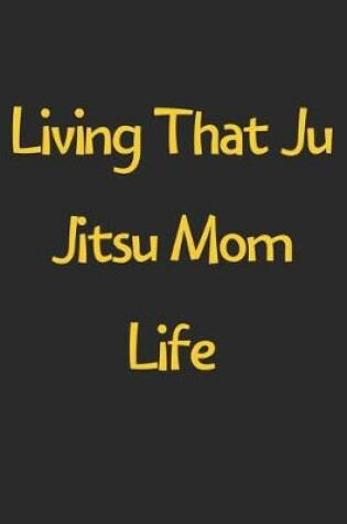 Cover of Living That Ju Jitsu Mom Life