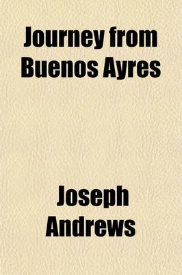 Book cover for Journey from Buenos Ayres (Volume 1); Through the Provinces of Cordova, Tucuman, and Salta, to Potosi, Thence by the Deserts of Caranja to Arica, and Subsequently to Santiago de Chili and Coquimbo, Undertaken on Behalf of the Chilian and Peruvian Mining As