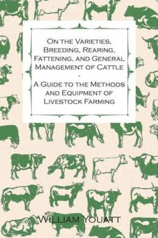 Cover of On the Varieties, Breeding, Rearing, Fattening, and General Management of Cattle - A Guide to the Methods and Equipment of Livestock Farming