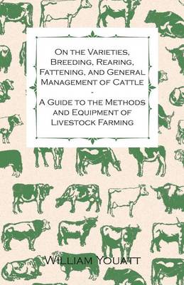 Book cover for On the Varieties, Breeding, Rearing, Fattening, and General Management of Cattle - A Guide to the Methods and Equipment of Livestock Farming