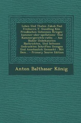 Cover of Leben Und Thaten Jakob Paul Freiherrn V. Gundling Kon. Preussischen Geheimen Krieges-Kammer-Ober-Apellations- Und Kammergerichts-Raths ...