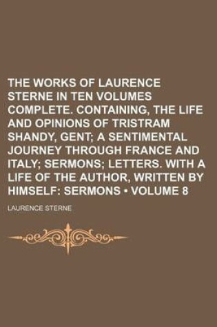 Cover of The Works of Laurence Sterne in Ten Volumes Complete. Containing, the Life and Opinions of Tristram Shandy, Gent (Volume 8); A Sentimental Journey Through France and Italy Sermons Letters. with a Life of the Author, Written by Himself Sermons