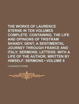 Book cover for The Works of Laurence Sterne in Ten Volumes Complete. Containing, the Life and Opinions of Tristram Shandy, Gent (Volume 8); A Sentimental Journey Through France and Italy Sermons Letters. with a Life of the Author, Written by Himself Sermons