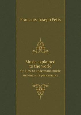 Book cover for Music explained to the world Or, How to understand music and enjoy its performance