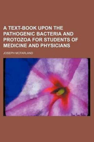 Cover of A Text-Book Upon the Pathogenic Bacteria and Protozoa for Students of Medicine and Physicians