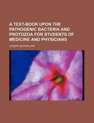 Book cover for A Text-Book Upon the Pathogenic Bacteria and Protozoa for Students of Medicine and Physicians