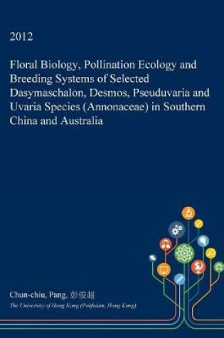 Cover of Floral Biology, Pollination Ecology and Breeding Systems of Selected Dasymaschalon, Desmos, Pseuduvaria and Uvaria Species (Annonaceae) in Southern China and Australia