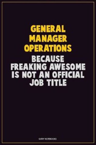 Cover of General Manager Operations, Because Freaking Awesome Is Not An Official Job Title