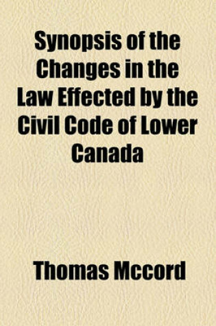 Cover of Synopsis of the Changes in the Law Effected by the Civil Code of Lower Canada