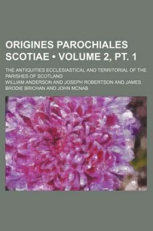 Cover of Origines Parochiales Scotiae (Volume 2, PT. 1); The Antiquities Ecclesiastical and Territorial of the Parishes of Scotland