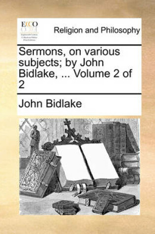 Cover of Sermons, on Various Subjects; By John Bidlake, ... Volume 2 of 2