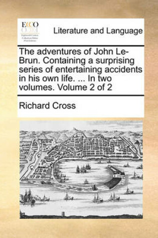 Cover of The Adventures of John Le-Brun. Containing a Surprising Series of Entertaining Accidents in His Own Life. ... in Two Volumes. Volume 2 of 2
