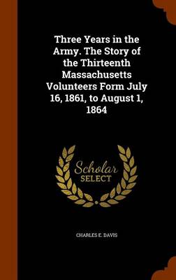 Book cover for Three Years in the Army. the Story of the Thirteenth Massachusetts Volunteers Form July 16, 1861, to August 1, 1864