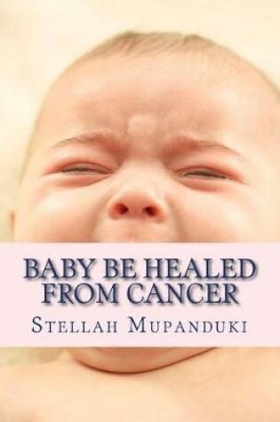 Cover of Baby Be Healed from Cancer