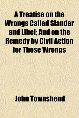 Book cover for A Treatise on the Wrongs Called Slander and Libel; And on the Remedy by Civil Action for Those Wrongs