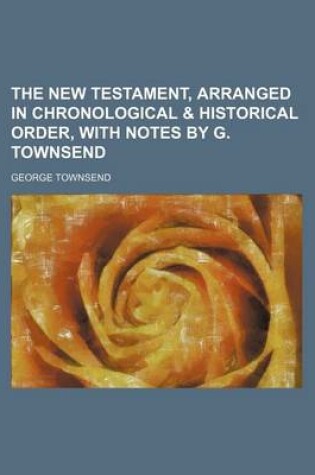 Cover of The New Testament, Arranged in Chronological & Historical Order, with Notes by G. Townsend