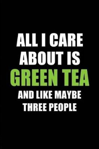 Cover of All I Care about Is Green Tea and Like Maybe Three People