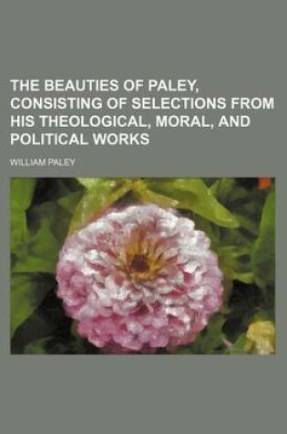 Cover of The Beauties of Paley, Consisting of Selections from His Theological, Moral, and Political Works